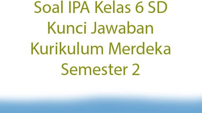 20 Soal Ujian BAB 5 IPAS Kelas 6 SD Semester 2 Kurikulum Merdeka dengan Jawaban